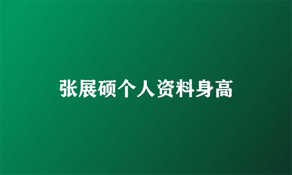 张展硕个人资料身高