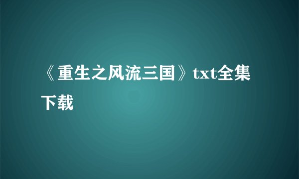 《重生之风流三国》txt全集下载