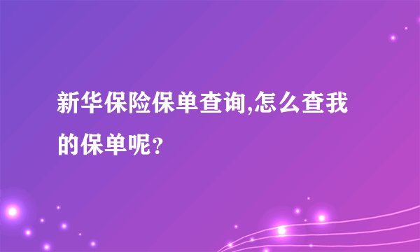 新华保险保单查询,怎么查我的保单呢？