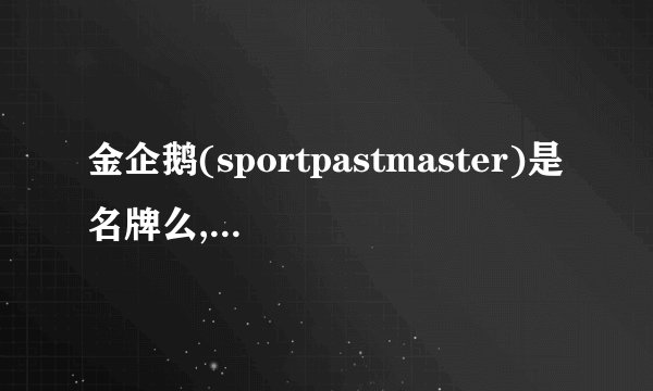 金企鹅(sportpastmaster)是名牌么,哪个国家的牌子,好不好