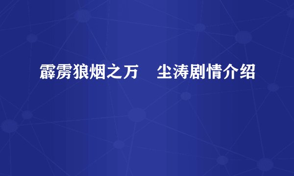 霹雳狼烟之万堺尘涛剧情介绍