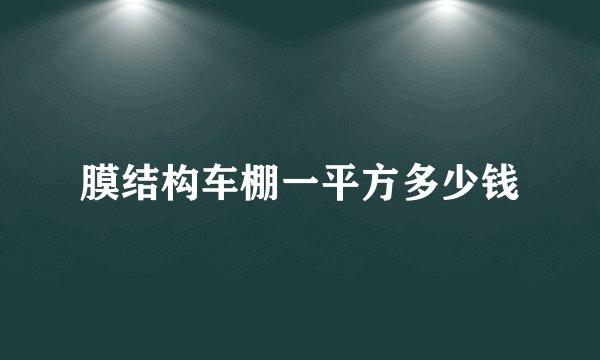 膜结构车棚一平方多少钱