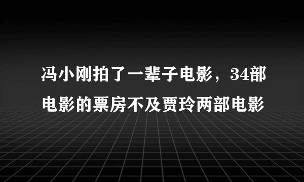 冯小刚拍了一辈子电影，34部电影的票房不及贾玲两部电影