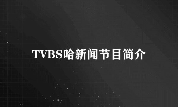 TVBS哈新闻节目简介