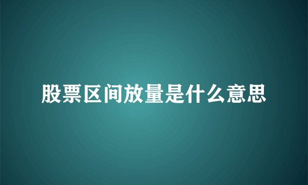 股票区间放量是什么意思