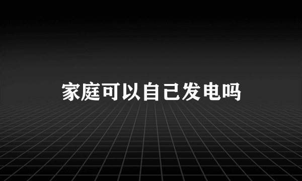 家庭可以自己发电吗