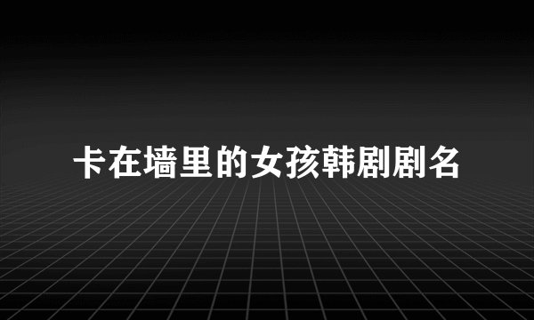 卡在墙里的女孩韩剧剧名