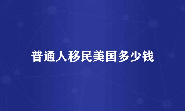普通人移民美国多少钱