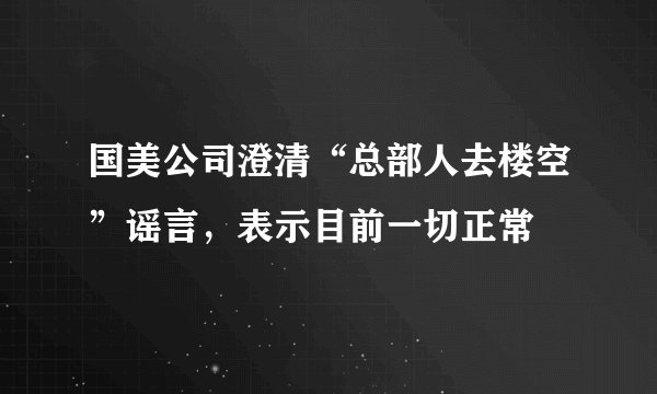 国美公司澄清“总部人去楼空”谣言，表示目前一切正常