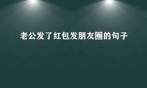 老公发了红包发朋友圈的句子