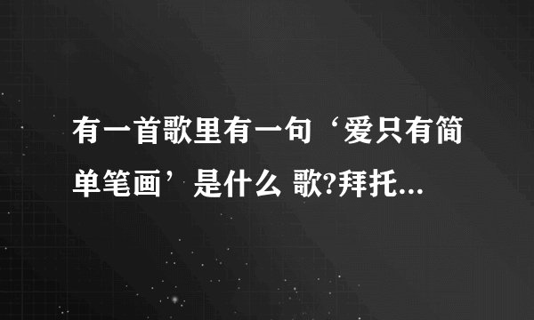有一首歌里有一句‘爱只有简单笔画’是什么 歌?拜托各位大神