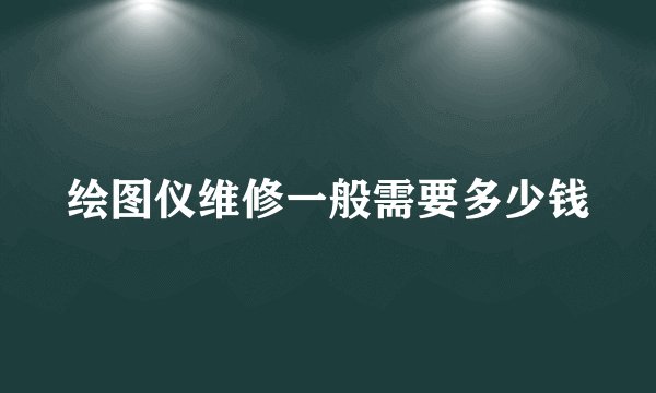 绘图仪维修一般需要多少钱