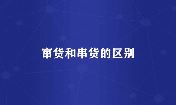 窜货和串货的区别