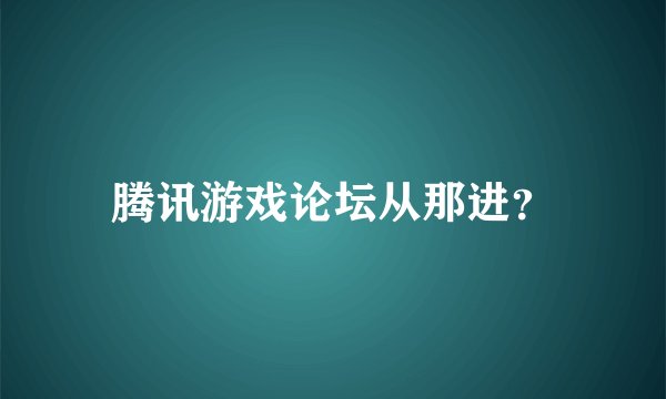 腾讯游戏论坛从那进？