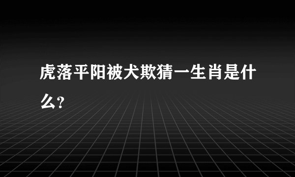 虎落平阳被犬欺猜一生肖是什么？