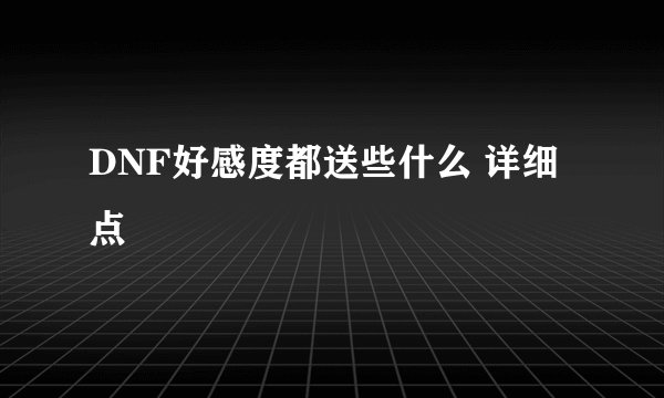 DNF好感度都送些什么 详细点