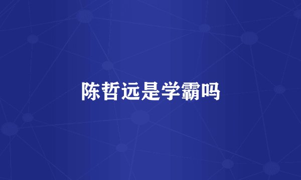 陈哲远是学霸吗