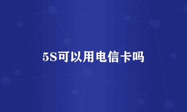5S可以用电信卡吗