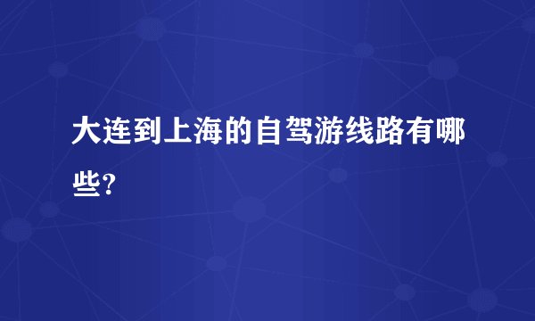 大连到上海的自驾游线路有哪些?