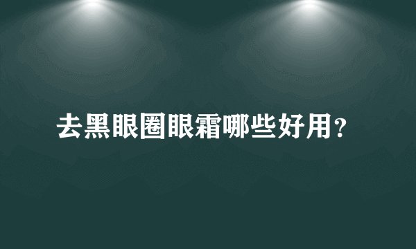 去黑眼圈眼霜哪些好用？