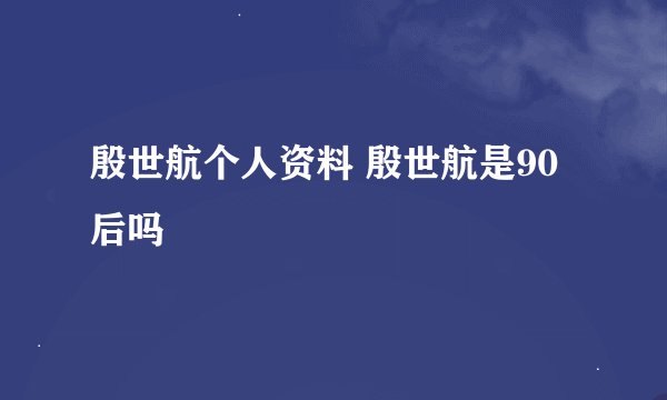 殷世航个人资料 殷世航是90后吗