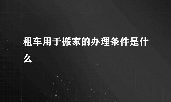 租车用于搬家的办理条件是什么