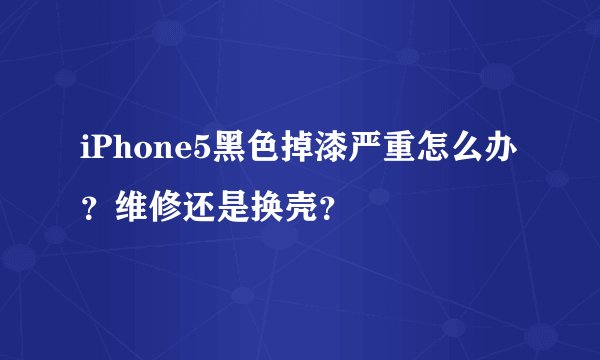 iPhone5黑色掉漆严重怎么办？维修还是换壳？