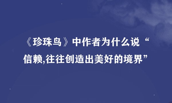 《珍珠鸟》中作者为什么说“信赖,往往创造出美好的境界”