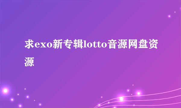 求exo新专辑lotto音源网盘资源
