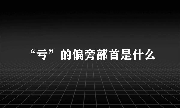 “亏”的偏旁部首是什么