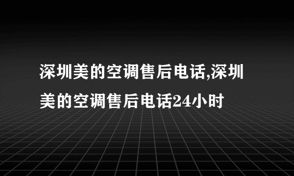 深圳美的空调售后电话,深圳美的空调售后电话24小时