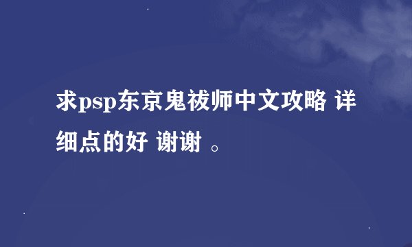 求psp东京鬼祓师中文攻略 详细点的好 谢谢 。