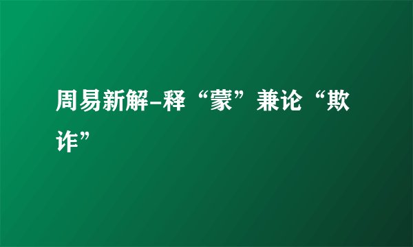 周易新解-释“蒙”兼论“欺诈”