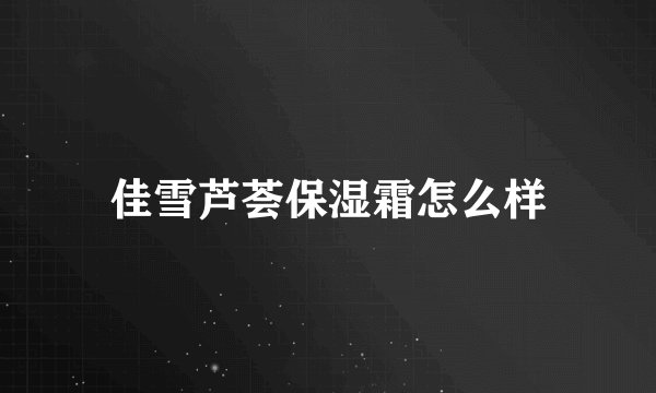 佳雪芦荟保湿霜怎么样