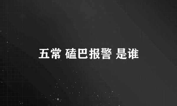 五常 磕巴报警 是谁