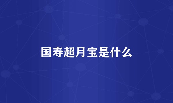 国寿超月宝是什么
