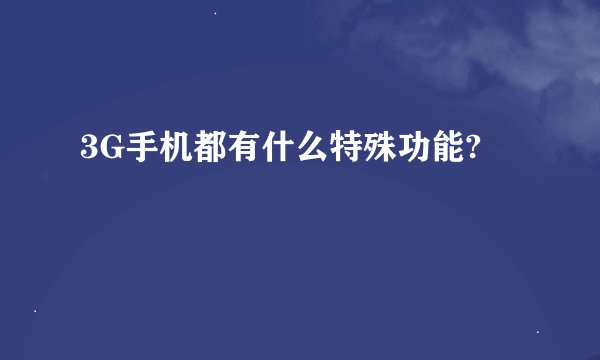 3G手机都有什么特殊功能?