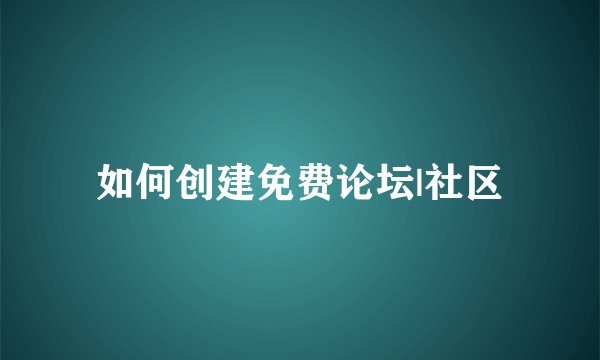如何创建免费论坛|社区