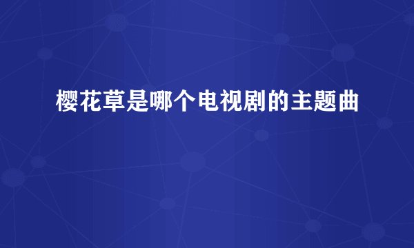 樱花草是哪个电视剧的主题曲