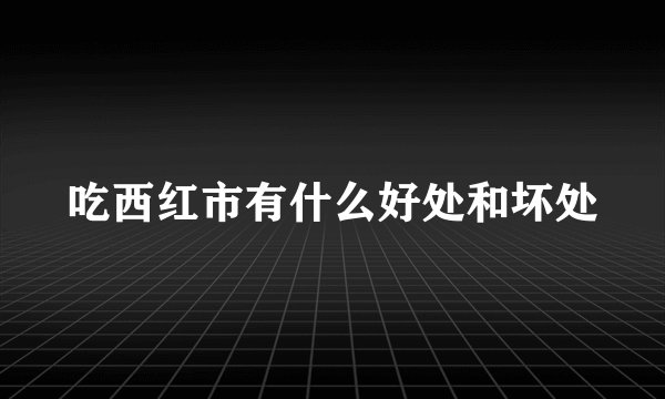 吃西红市有什么好处和坏处