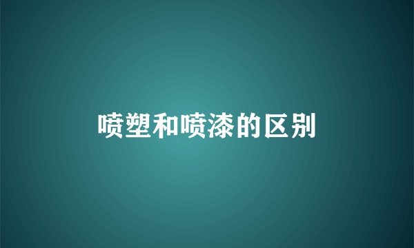 喷塑和喷漆的区别