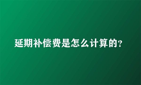 延期补偿费是怎么计算的？