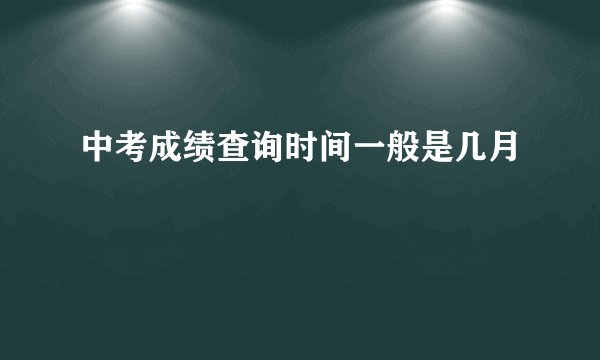 中考成绩查询时间一般是几月