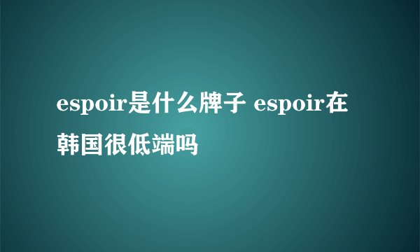 espoir是什么牌子 espoir在韩国很低端吗