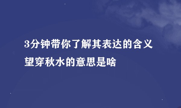 3分钟带你了解其表达的含义 望穿秋水的意思是啥