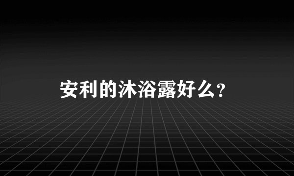 安利的沐浴露好么？