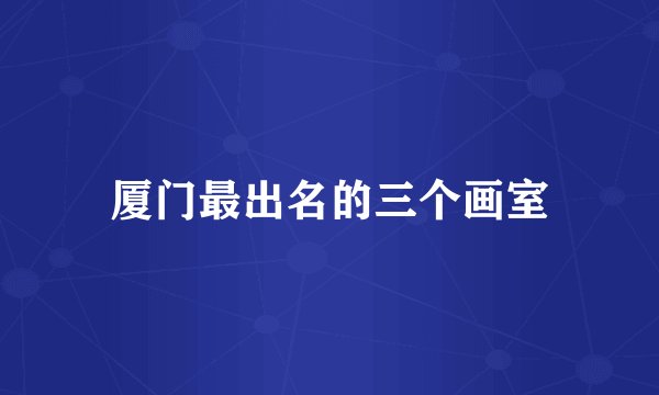 厦门最出名的三个画室