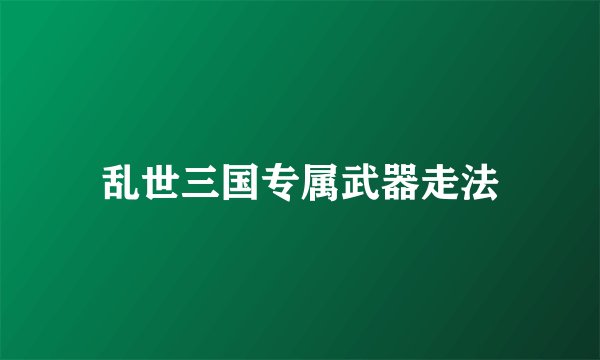 乱世三国专属武器走法
