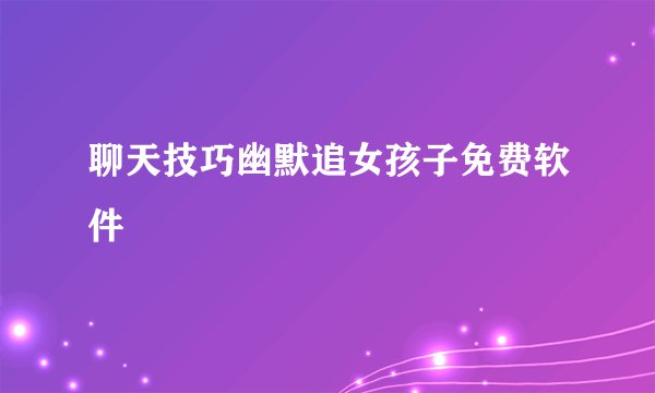 聊天技巧幽默追女孩子免费软件