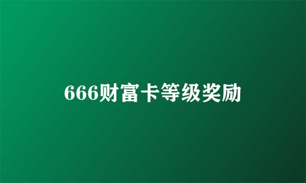 666财富卡等级奖励